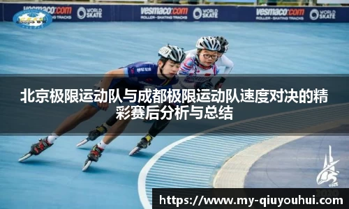 北京极限运动队与成都极限运动队速度对决的精彩赛后分析与总结