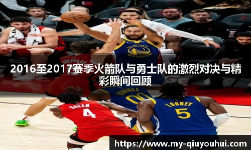 2016至2017赛季火箭队与勇士队的激烈对决与精彩瞬间回顾
