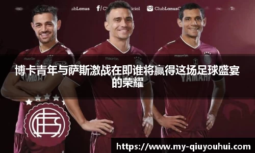 博卡青年与萨斯激战在即谁将赢得这场足球盛宴的荣耀